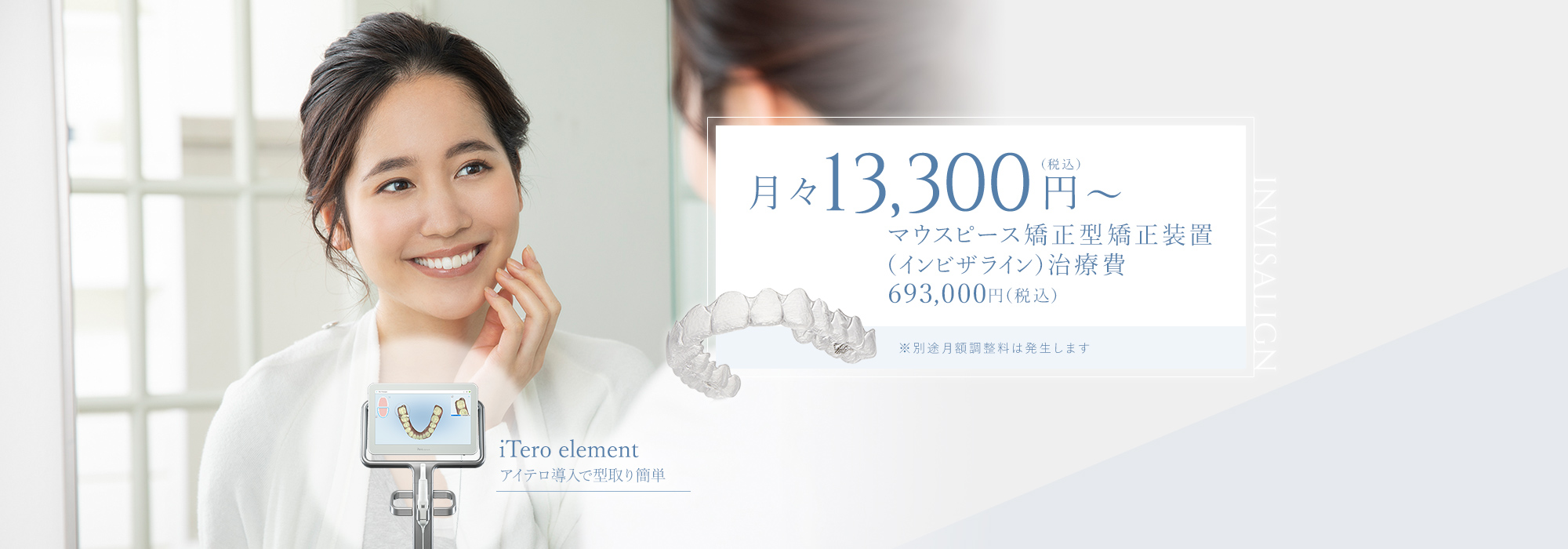 iTero element アイテロ導入で型取り簡単 月々13,300円（税込）マウスピース矯正型矯正装置（インビザライン）治療費693,000円（税込）